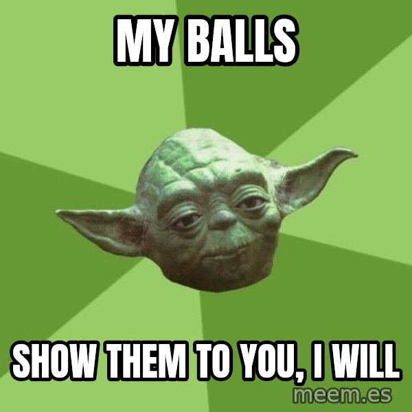Advice Yoda Gives meme: my balls / show them to you, i will