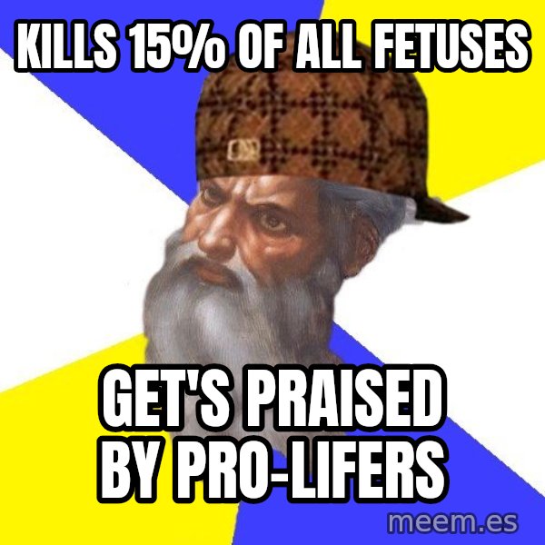 Scumbag God meme: Kills 15% of all fetuses / Get's praised by Pro-Lifers