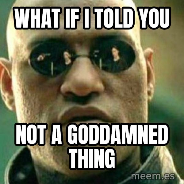 What If I Told You meme: What If I Told You / not a goddamned thing