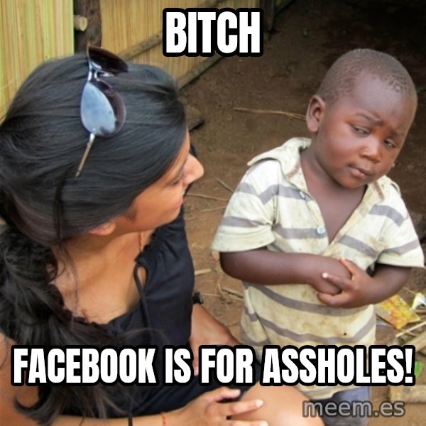 So You're Telling me meme: bitch / facebook is for assholes!