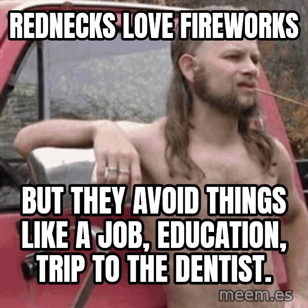 Almost Politically Correct Redneck meme: rednecks love fireworks / but they avoid things like a job, education, trip to the dentist.
