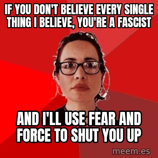 Liberal Douche Garofalo meme: if you don't believe every single thing i believe, you're a fascist / and i'll use fear and force to shut you up
