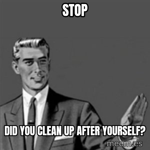 Correction Guy meme: STOP / DID YOU CLEAN UP AFTER YOURSELF?