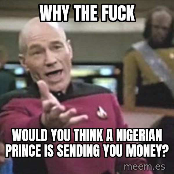 Captain Picard meme: Why the fuck / would you think a Nigerian prince is sending you money?