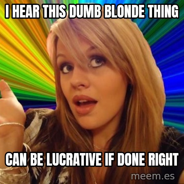Dumb Blonde meme: i hear this dumb blonde thing / can be lucrative if done right