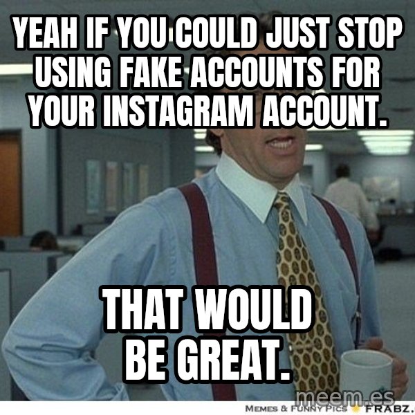 Yeah If You Could Just meme: Yeah if you could just stop using fake accounts for your instagram account. / That would be great.