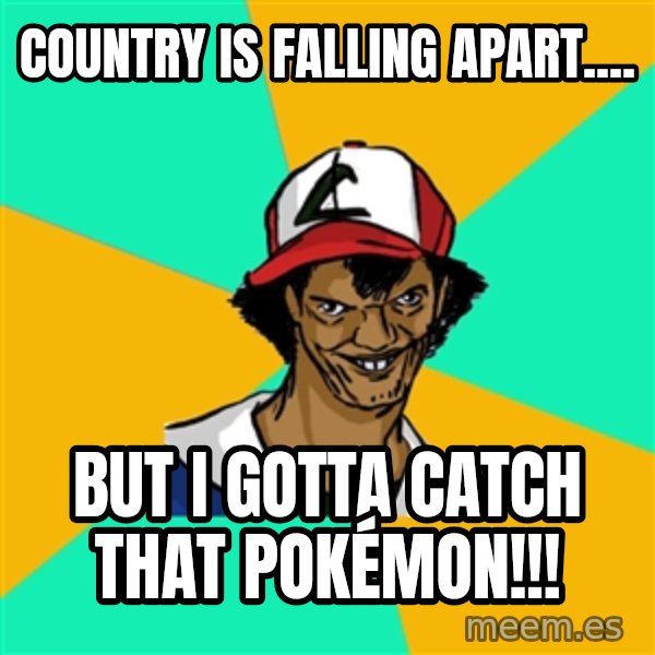 Ash Pedreiro meme: country is falling apart.... / but i gotta catch that Pokémon!!!
