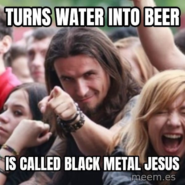 Ridiculously Photogenic Metalhead meme: turns water into beer / is called black metal jesus