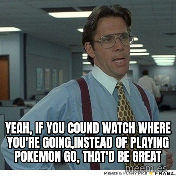 Yeah If You Could Just meme: yeah, if you cound watch where you're going,instead of playing pokemon go, that'd be great