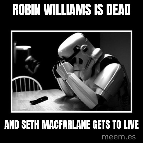 Sad Trooper meme: robin williams is dead / and seth macfarlane gets to live