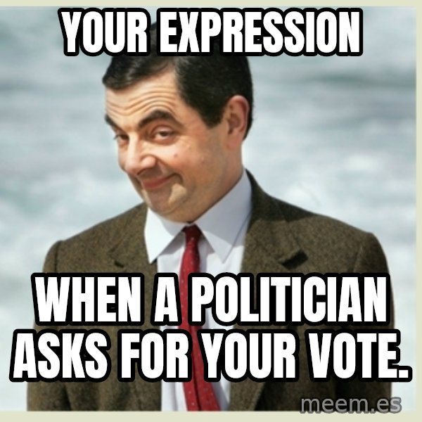 MR bean meme: Your expression / when a politician asks for your vote.