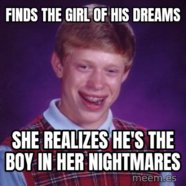 Bad Luck Brian meme: finds the girl of his dreams / she realizes he's the boy in her nightmares