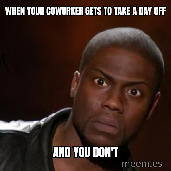 kevin hart nigga meme: when your coworker gets to take a day off / and you don't