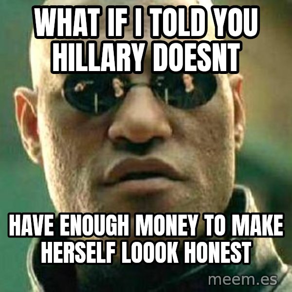 What if I told you / Matrix Morpheus meme: what if i told you hillary doesnt / have enough money to make herself loook honest