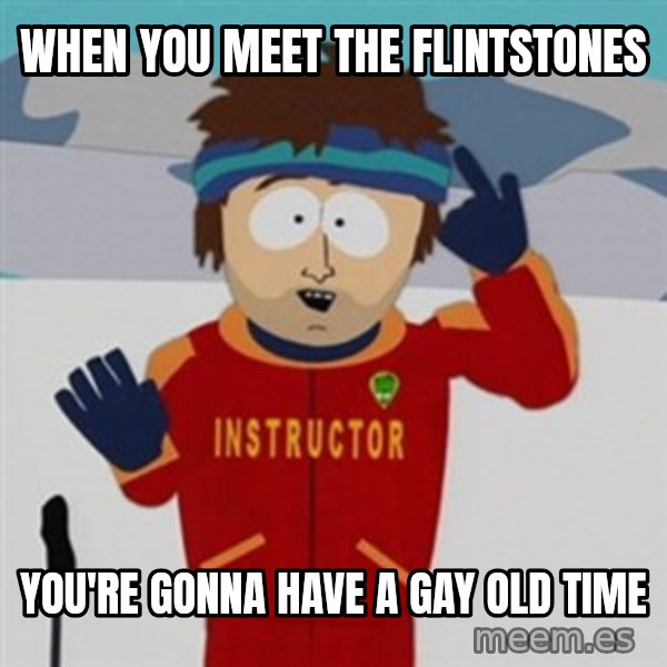 SouthPark Bad Time meme meme: when you meet the flintstones / you're gonna have a gay old time