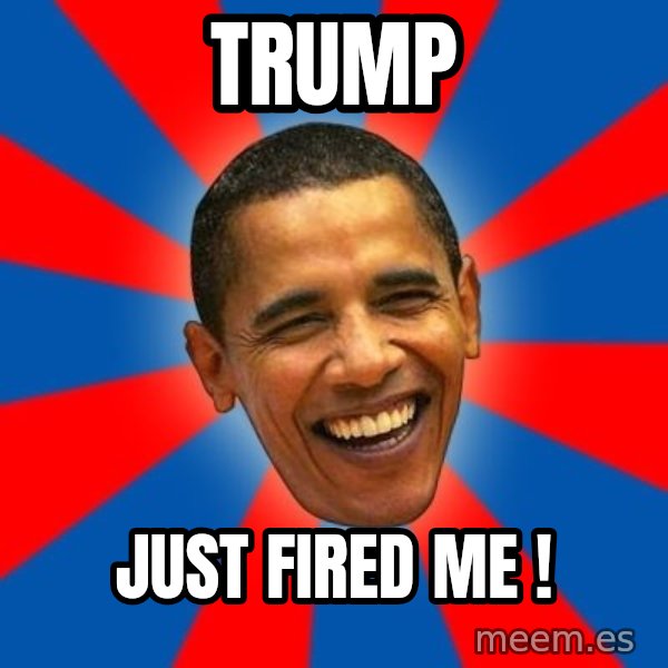 Obama meme: TRUMP / Just FIRED ME !