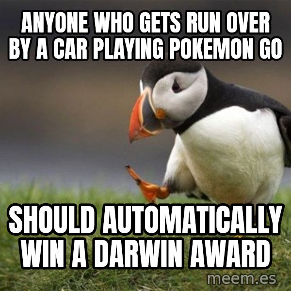 Unpopular Opinion Puffin meme: anyone who gets run over by a car playing pokemon go / should automatically win a darwin award