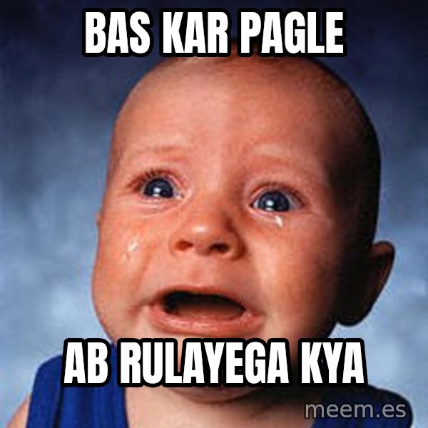 Crying Baby meme: BAS KAR PAGLE / ab rulayega kya