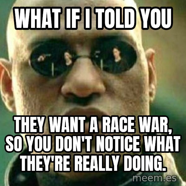 What If I Told You meme: What if I told you / They want a race war,  so you don't notice what they're really doing.