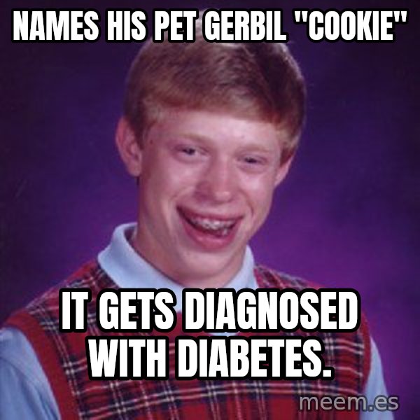 Bad Luck Brian meme: Names his pet gerbil "Cookie" / It gets diagnosed with diabetes.