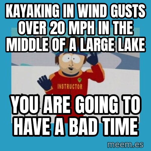 SouthPark Bad Time meme meme: Kayaking in wind gusts over 20 MPH in the middle of a large lake / you are going to have a bad time