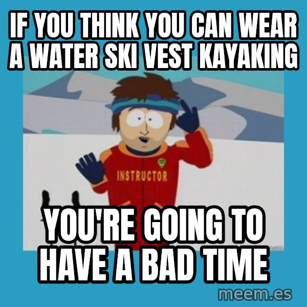 SouthPark Bad Time meme meme: If you think you can wear a water ski vest kayaking / You're going to have a bad time