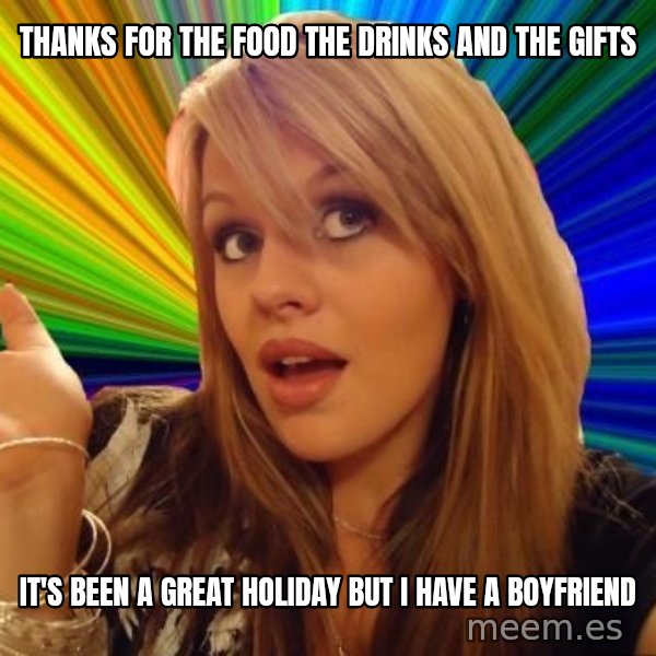 Dumb Blonde meme: thanks for the food the drinks and the gifts / it's been a great holiday but i have a boyfriend