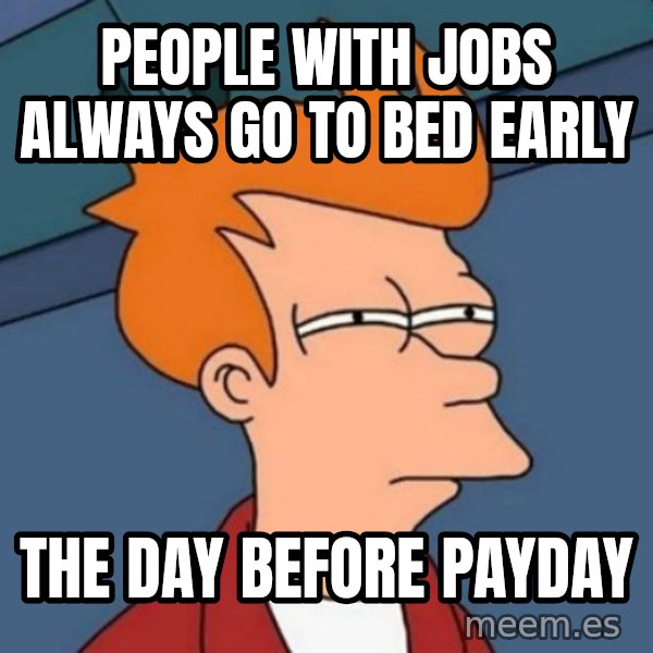 Not sure if troll meme: PEOPLE WITH JOBS ALWAYS GO TO BED EARLY / THE DAY BEFORE PAYDAY