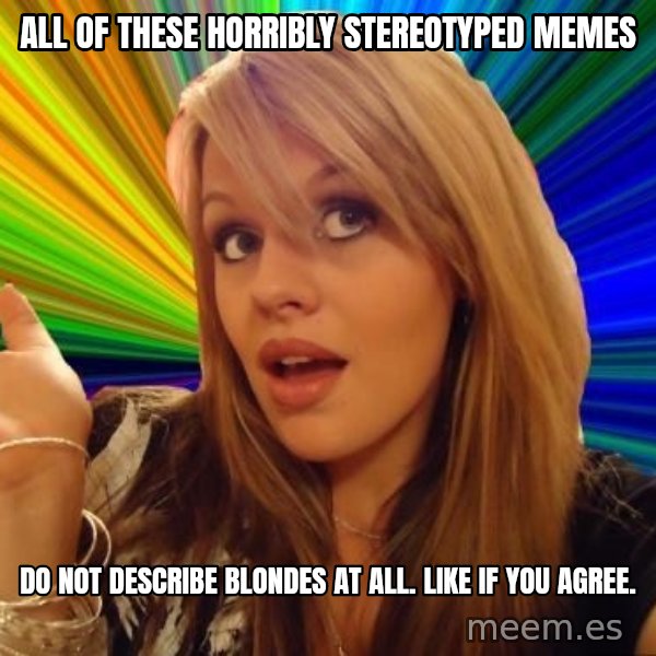 Dumb Blonde meme: All of these horribly stereotyped memes / do not describe blondes at all. Like if you agree.