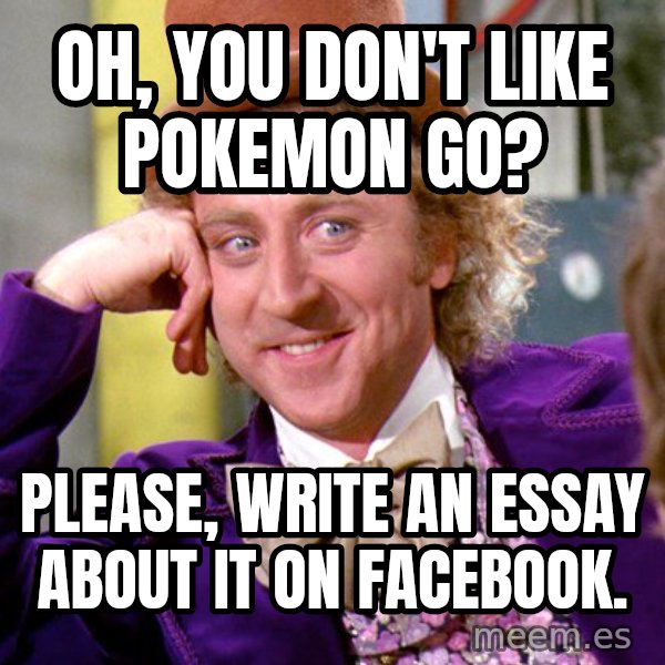 Willy Wonka meme: Oh, you don't like pokemon go? / please, write an essay about it on facebook.