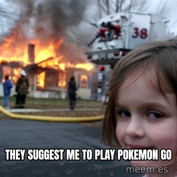 Disaster Girl meme: THEY SUGGEST ME TO PLAY POKEMON GO
