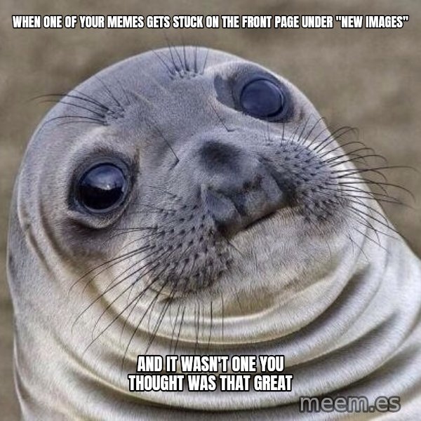 Awkward Seal meme: When one of your memes gets stuck on the front page under "new Images" / And it wasn't one you thought was that great