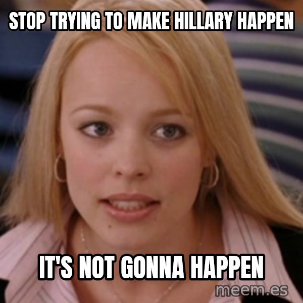 mean girls meme: Stop trying to make hillary happen / it's not gonna happen