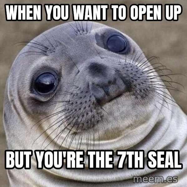 Awkward Seal meme: when you want to open up / but you're the 7th seal