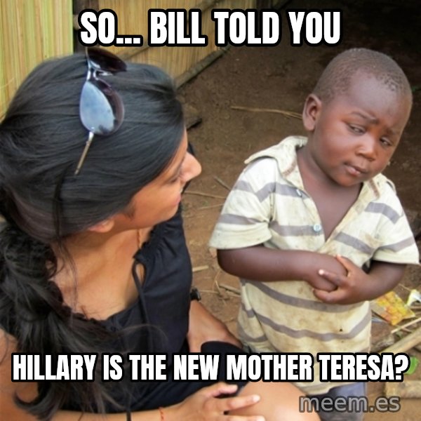 So You're Telling me meme: So... Bill told you / Hillary is the new Mother Teresa?