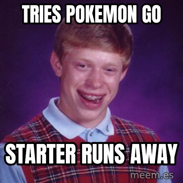 Bad Luck Brian meme: tries pokemon go / starter runs away