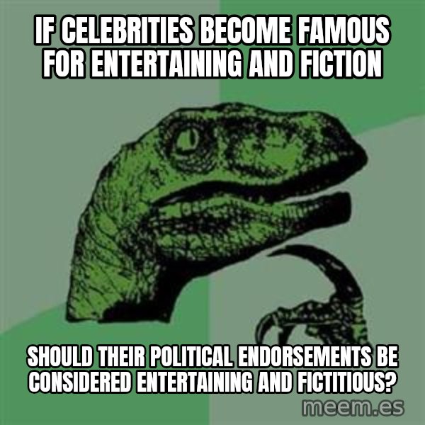 Philosoraptor meme: if celebrities become famous for entertaining and fiction / should their political endorsements be considered entertaining and fictitious?