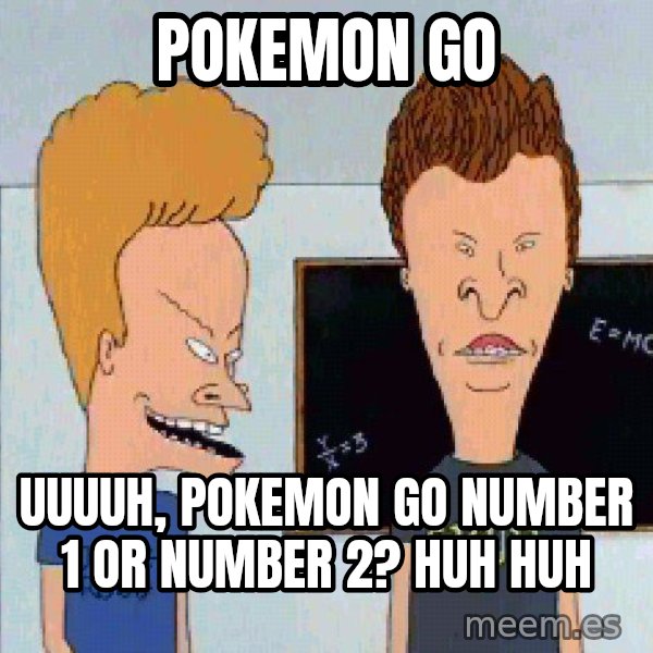 Beavis and butthead meme: pokemon go / uuuuh, pokemon go number 1 or number 2? huh huh