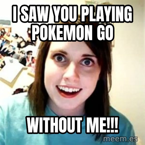Overly Attached Girlfriend meme: I saw you playing pokemon go / without me!!!