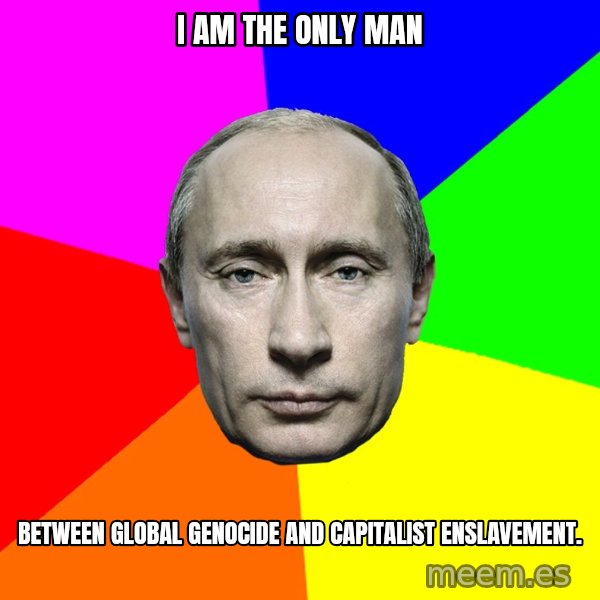 Putin Says meme: i am the only man / between global genocide and capitalist enslavement.