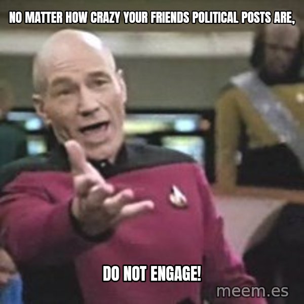 Captain Picard meme: No matter how crazy your friends political posts are, / do not engage!