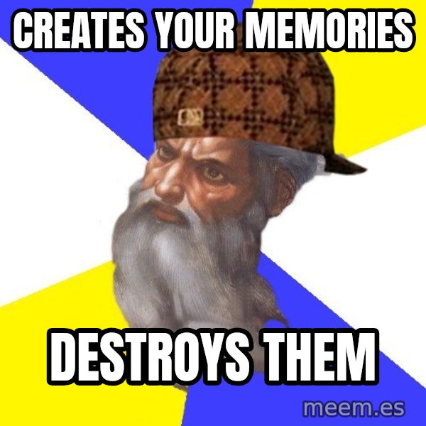 Scumbag God meme: creates your memories / destroys them