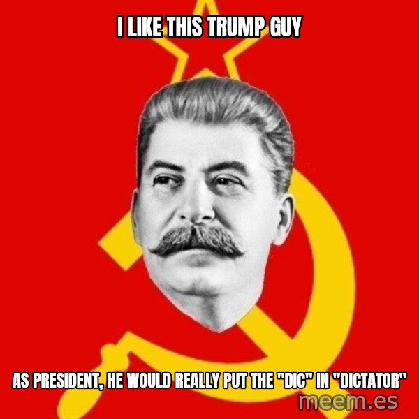 Stalin Says meme: I like this trump guy / as president, he would really put the "dic" in "dictator"