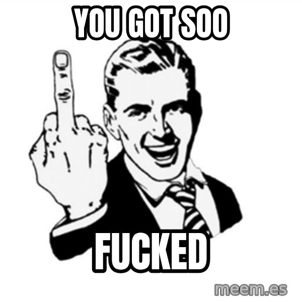 middle finger meme: You got soo / Fucked