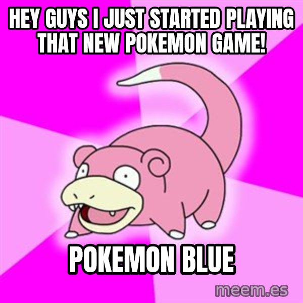 Slowpoke meme: hey guys i just started playing that new pokemon game! / pokemon blue