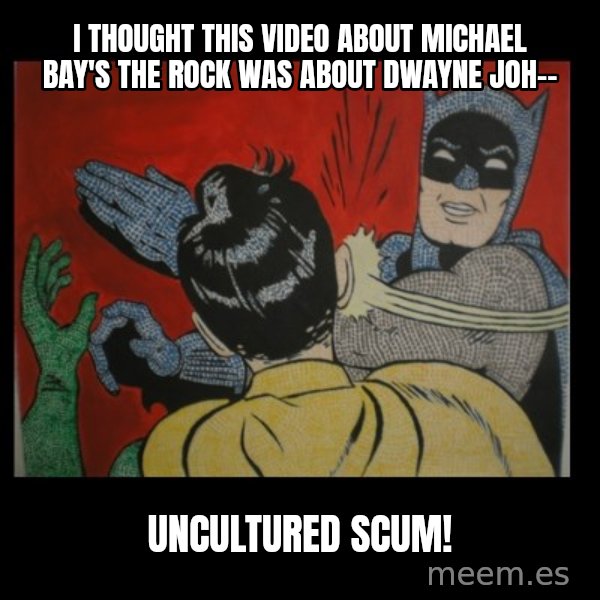 Batman Slappp meme: i thought this video about michael bay's the rock was about dwayne joh-- / uncultured scum!