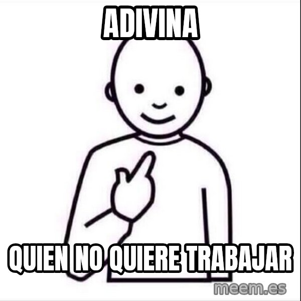 Guess who ? meme: ADIVIna / quien no quiere trabajar