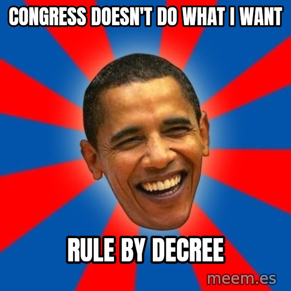 Obama meme: CONGRESS DOESN'T DO WHAT I WANT / RULE BY DECREE