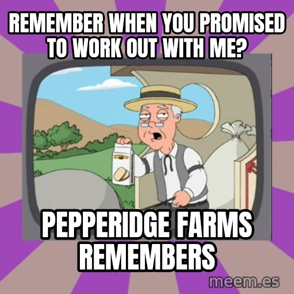 Pepperidge Farm Remembers FG meme: Remember When You Promised to Work Out with Me? / Pepperidge Farms Remembers