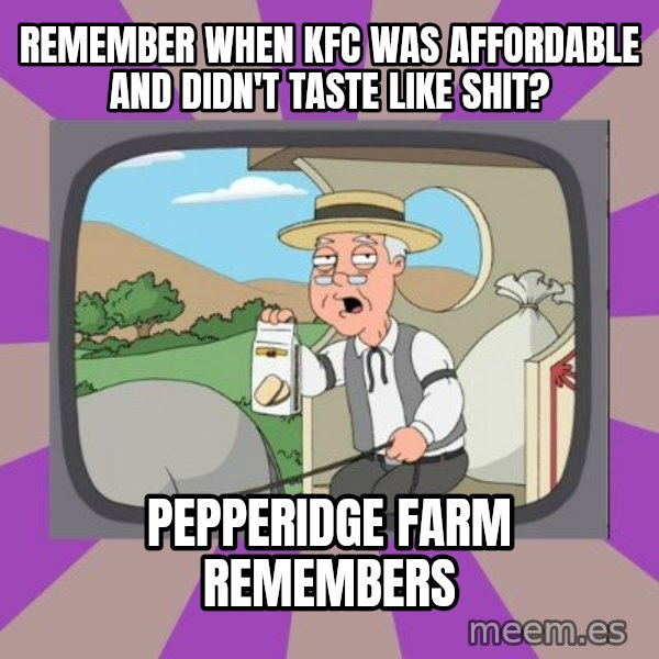 Pepperidge Farm Remembers FG meme: Remember when kfc was affordable and didn't taste like shit? / Pepperidge Farm Remembers